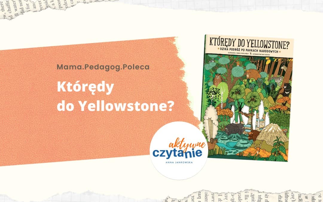 Ktoredy-do-Yellowstone-recenzja-ksiazki-dla-dzieci-aktywne-czytanie Ktoredy-do-Yellowstone-recenzja-ksiazki-dla-dzieci-aktywne-czytanie