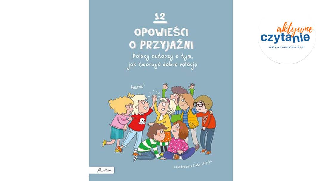 12 opowieści o przyjaźni. Polscy autorzy o tym, jak tworzyć dobre relacje