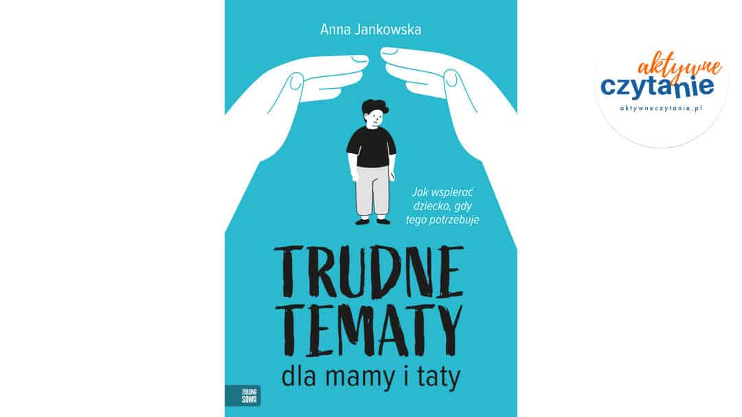 Trudne tematy dla mamy i taty. Jak wspierać dziecko, gdy tego potrzebuje