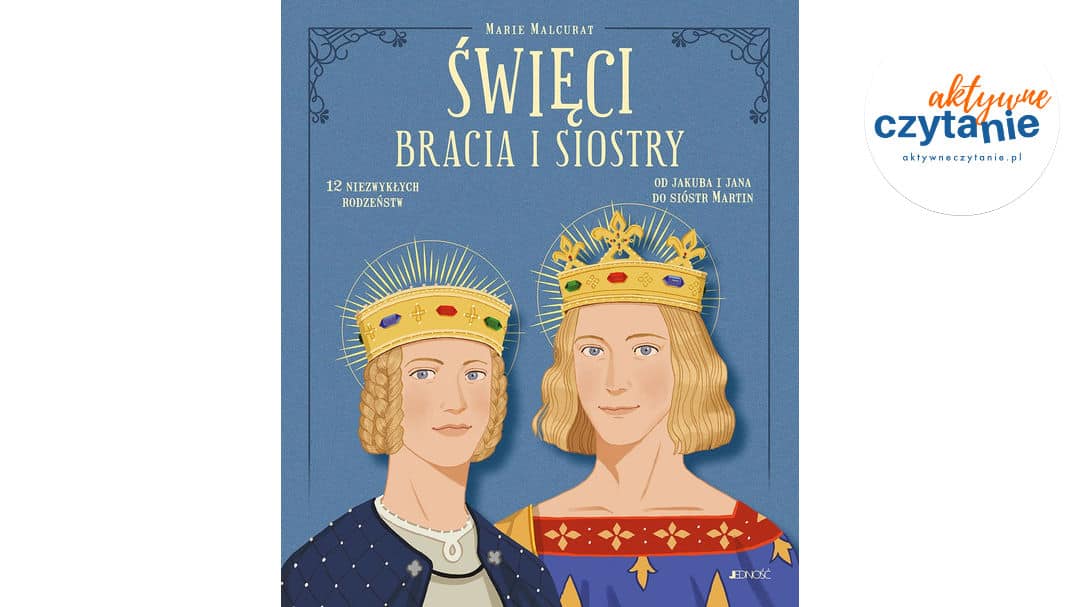 Święci bracia i&nbsp;siostry. 12 niezwykłych rodzeństw: od&nbsp;Jakuba i&nbsp;Jana do&nbsp;sióstr Martin