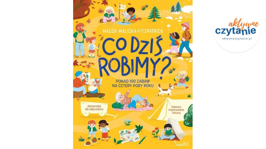Co&nbsp;dziś robimy? Ponad 100 zabaw na&nbsp;cztery pory…
