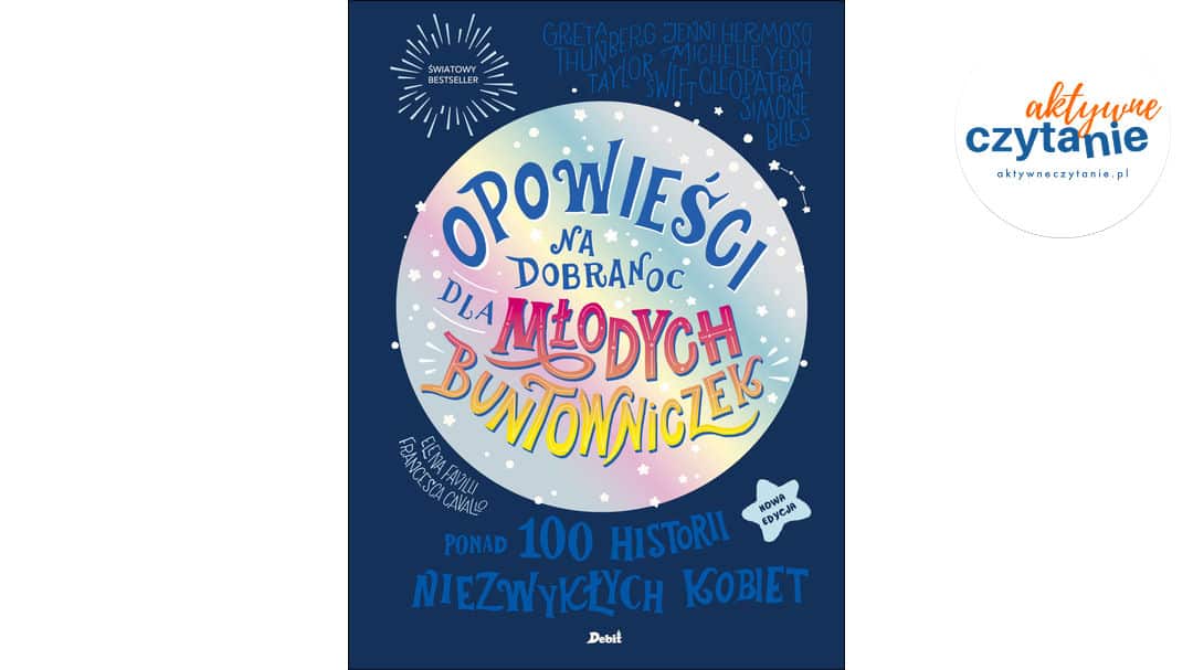 Opowieści na&nbsp;dobranoc dla młodych buntowniczek. Ponad 100 historii niezwykłych kobiet (nowa edycja)